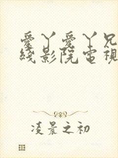 爱丫爱丫兄妹在线影院电视剧第一集