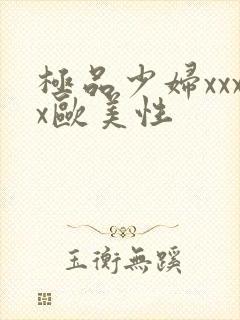 极品少妇xxxx欧美性