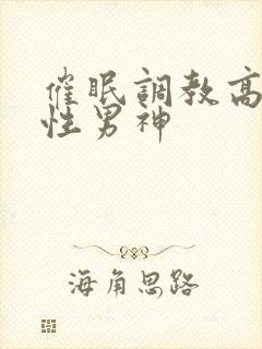 催眠调教高冷双性男神