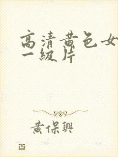高清黄色女爱情一级片