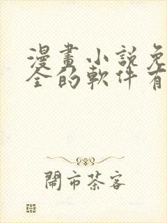 漫画小说免费大全的软件有哪些