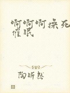 啊啊啊操死我了催眠