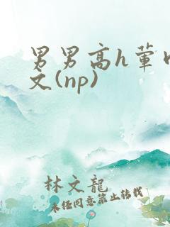 男男高h荤肉欲文(np)