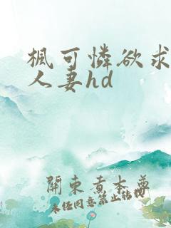 枫可怜欲求不满人妻hd