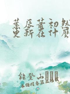 叶辰萧初然最快更新在什么时候