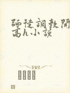 师徒调教开宫苞高h小说