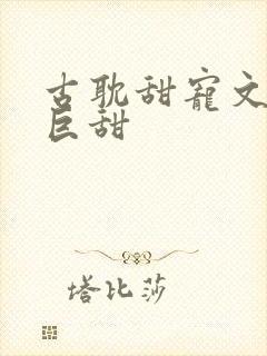 古耽甜宠文推荐巨甜