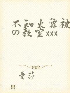 不知火舞被淫辱の教室xxx