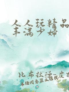 人人玩精品人妻丰满少妇