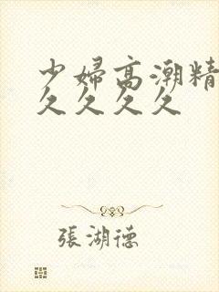 少妇高潮精品久久久久久