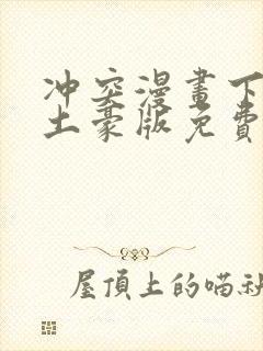 冲突漫画下拉式土豪版免费