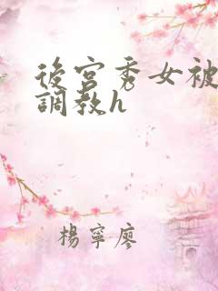 后宫秀女被各种调教h