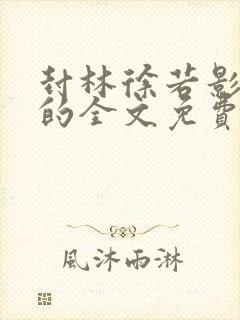 封林徐若影小说的全文免费阅读小说