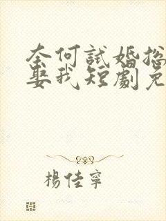 奈何试婚总裁要娶我短剧免费全集免费播放