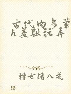 古代肉多荤文高h羞耻玩弄