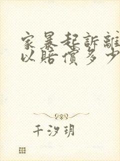 家暴起诉离婚可以赔偿多少