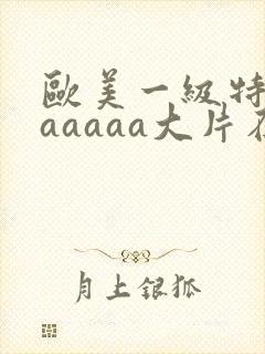 欧美一级特黄aaaaaa大片在线观看_