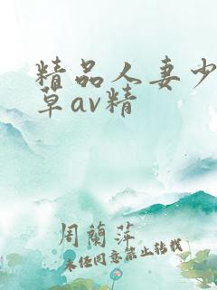 精品人妻少妇嫩草av精