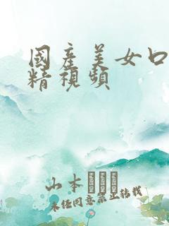 国产美女口爆吞精视频