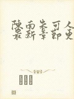 陈南朱可人大佬最新章节更新时间