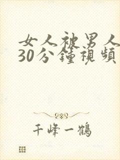 女人被男人爽捅30分钟视频