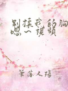 别揉我的胸啊～嗯～视频