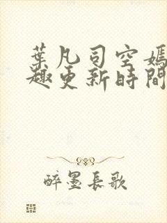 叶凡司空嫣然笔趣更新时间