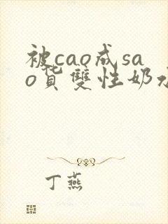 被cao成sao货双性奶水小说