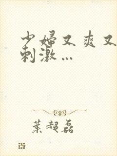 少妇又爽又紧又刺激…