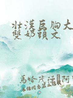 壮汉巨胸大乳露双奶头文