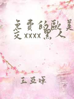 免费的欧美性猛交xxxx黑人