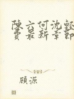 陈六何沈轻舞免费最新章节