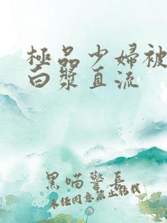 极品少妇被黑人白浆直流