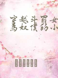 穿越斗罗女人变为奴仆的小说