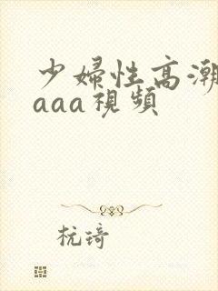 少妇性高潮aaaaa视频