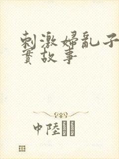 刺激妇乱子伦真实故事