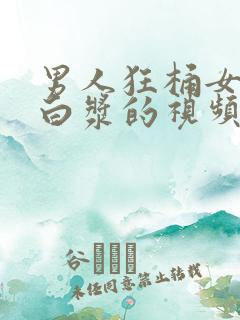 男人狂桶女人出白浆的视频