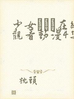 少女たちよ在线观看动漫4集免费高清