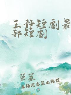 王静短剧最火十部短剧