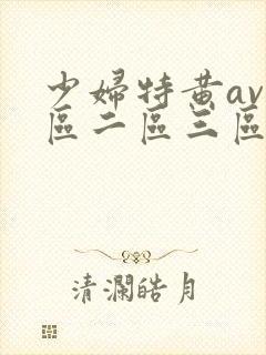 少妇特黄av一区二区三区