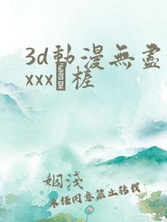 3d动漫无尽xxxx槎