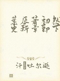 叶辰萧初然最新更新章节下载