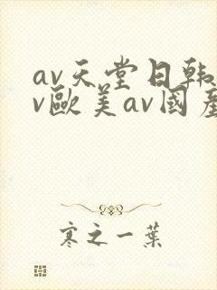 av天堂日韩av欧美av国产av