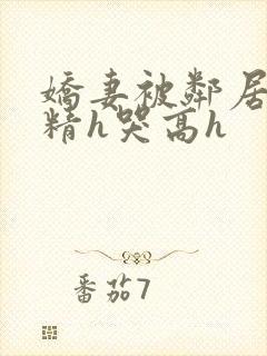 娇妻被邻居灌满精h哭高h