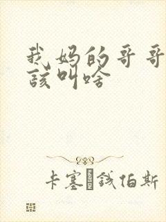 我妈的哥哥我应该叫啥