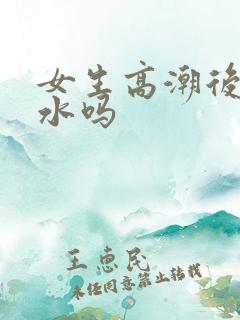 女生高潮后会喷水吗