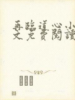 再临道心小说全文免费阅读无弹窗