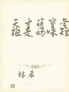 天才萌宝爹地请抱走妈咪短剧全集下载