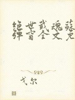 绝世武魂苏莫无弹窗全文免费阅读