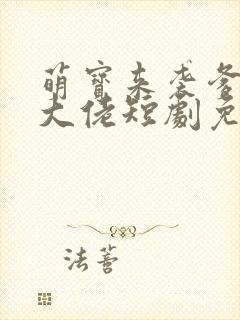 萌宝来袭爹地是大佬短剧免费完整版